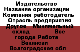 Издательство › Название организации ­ Компания-работодатель › Отрасль предприятия ­ Другое › Минимальный оклад ­ 17 000 - Все города Работа » Вакансии   . Волгоградская обл.